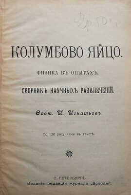 Игнатьев И. Колумбово яйцо. Физика в опытах. Сборник научных развлечений / Со 138 рис. в тексте. СПб., 1904.